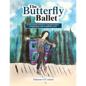 Connor, Dineene O’ The Butterfly Ballet: An Illustrated Tribute to Transformation, Imagination, and a Mother's Love Connor, Dineene O’ The Butterfly Ballet: An Illustrated Tribute to Transformation, Imagination, and a Mother's Love