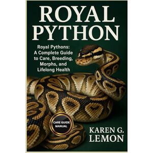 G. LEMON, KAREN ROYAL PYTHON: Royal Pythons: A Complete Guide to Care, Breeding, Morphs, and Lifelong Health G. LEMON, KAREN ROYAL PYTHON: Royal Pythons: A Complete Guide to Care, Breeding, Morphs, and Lifelong Health