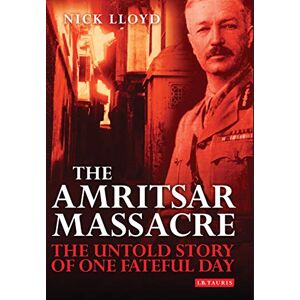 Nick Lloyd The Amritsar Massacre: The Untold Story of One Fateful Day Nick Lloyd The Amritsar Massacre: The Untold Story of One Fateful Day