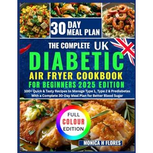 H. Flores, Monica The Complete Diabetic air fryer cookbook UK for beginners: 100+ Quick & Tasty Recipes to Manage Type 1 Type 2 & Prediabetes With Complete 30-Day Meal ... (Diabetes diet recipes cookbook collections) H. Flores, Monica The Complete Diabetic air fryer cookbook UK for beginners: 100+ Quick & Tasty Recipes to Manage Type 1 Type 2 & Prediabetes With Complete 30-Day Meal ... (Diabetes diet recipes cookbook collections)