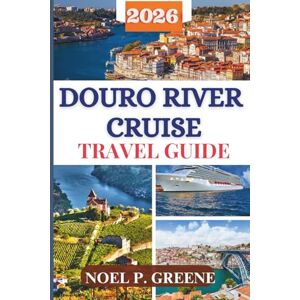 Greene, Noel P. Douro River Cruise Travel Guide: A Local Expert Guide to Explore Porto, Scenic Vineyards, Golden Valleys, Cuisine and Culture With Recommendations on Choosing Right Cruise Line Greene, Noel P. Douro River Cruise Travel Guide: A Local Expert Guide to Explore Porto, Scenic Vineyards, Golden Valleys, Cuisine and Culture With Recommendations on Choosing Right Cruise Line