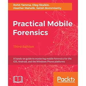 Tamma, Rohit Practical Mobile Forensics Third Edition: A hands-on guide to mastering mobile forensics for the iOS, Android, and the Windows Phone platforms Tamma, Rohit Practical Mobile Forensics Third Edition: A hands-on guide to mastering mobile forensics for the iOS, Android, and the Windows Phone platforms