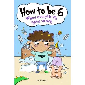 Green, Lili M. How to be 6 When Everything Goes Wrong: A Hilarious Growth Storybook for 6-Year-Old Boys Who Make Mistakes, Learn Fast, and Laugh Loud (How To Make Mistakes and Learn Fast) Green, Lili M. How to be 6 When Everything Goes Wrong: A Hilarious Growth Storybook for 6-Year-Old Boys Who Make Mistakes, Learn Fast, and Laugh Loud (How To Make Mistakes and Learn Fast)