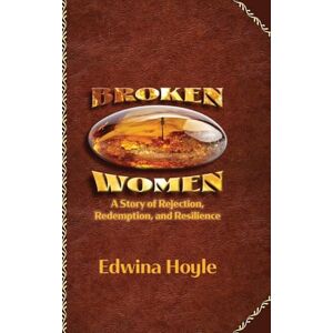 Hoyle, Edwina BROKEN WOMEN A Story of Rejection, Redemption, Resilience Hoyle, Edwina BROKEN WOMEN A Story of Rejection, Redemption, Resilience