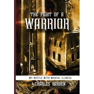 Barben, Charles The Fight of a Warrior: My battle with Mental Illness Barben, Charles The Fight of a Warrior: My battle with Mental Illness
