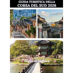 Lasmire, Ceppo di GUIDA TURISTICA DELLA COREA DEL SUD 2026: "Una guida completa per esplorare la Corea del Sud con sicurezza e chiarezza Lasmire, Ceppo di GUIDA TURISTICA DELLA COREA DEL SUD 2026: "Una guida completa per esplorare la Corea del Sud con sicurezza e chiarezza