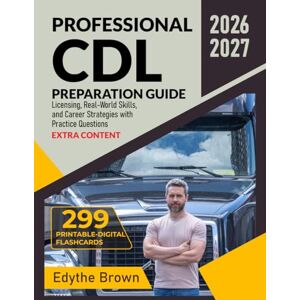 Brown, Edythe Professional CDL Preparation Guide: Licensing, Real-World Skills, and Career Strategies with Practice Questions Brown, Edythe Professional CDL Preparation Guide: Licensing, Real-World Skills, and Career Strategies with Practice Questions