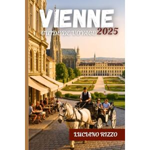 RIZZO, LUCIANO VIENNE GUIDE DE VOYAGE 2025: Palais impériaux, musées de classe mondiale, musique classique et joyaux cachés de la capitale culturelle de l'Autriche RIZZO, LUCIANO VIENNE GUIDE DE VOYAGE 2025: Palais impériaux, musées de classe mondiale, musique classique et joyaux cachés de la capitale culturelle de l'Autriche