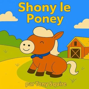 SQUIRE, TONY SHONY LE PONEY: Livre d’histoires et de coloriage SQUIRE, TONY SHONY LE PONEY: Livre d’histoires et de coloriage