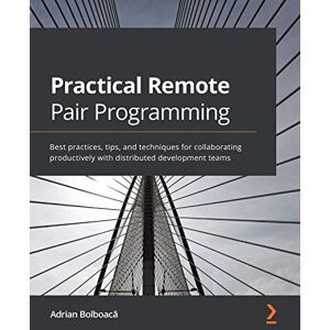 Adrian Bolboacă Practical Remote Pair Programming: Best practices, tips, and techniques for collaborating productively with distributed development teams Adrian Bolboacă Practical Remote Pair Programming: Best practices, tips, and techniques for collaborating productively with distributed development teams