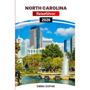 Sophie, Emma NORTH CAROLINA REISEFÜHRER 2026: Erlebe endlose Abenteuer in Bergen, Stränden, Wäldern, geschäftigen Städten, charmanten Städten, historischen ... im Freien und gemütlichen Aufenthalten. Sophie, Emma NORTH CAROLINA REISEFÜHRER 2026: Erlebe endlose Abenteuer in Bergen, Stränden, Wäldern, geschäftigen Städten, charmanten Städten, historischen ... im Freien und gemütlichen Aufenthalten.