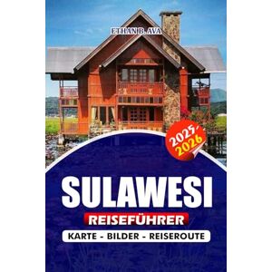 Ava, Ethan B. SULAWESI REISEFÜHRER 2025 – 2026: Erkunden Sie Indonesiens wilde und wundersame Insel, von alten Traditionen und Unterwasserparadiesen bis hin zu ... Abenteuern für neugierige Entdecker Ava, Ethan B. SULAWESI REISEFÜHRER 2025 – 2026: Erkunden Sie Indonesiens wilde und wundersame Insel, von alten Traditionen und Unterwasserparadiesen bis hin zu ... Abenteuern für neugierige Entdecker