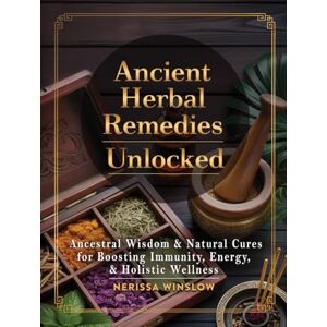 Winslow, Nerissa Ancient Herbal Remedies Unlocked: Ancestral Wisdom and Natural Cures for Boosting Immunity, Energy and Holistic Wellness Winslow, Nerissa Ancient Herbal Remedies Unlocked: Ancestral Wisdom and Natural Cures for Boosting Immunity, Energy and Holistic Wellness