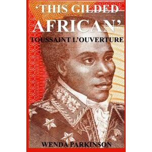 Parkinson, Wenda This Gilded African: Toussaint L'ouverture Parkinson, Wenda This Gilded African: Toussaint L'ouverture
