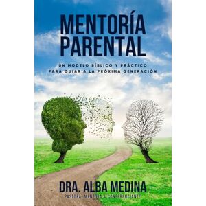 Medina, Dra. Alba Mentoría Parental: Un Modelo Bíblico y Práctico para Guiar a la Próxima Generación Medina, Dra. Alba Mentoría Parental: Un Modelo Bíblico y Práctico para Guiar a la Próxima Generación
