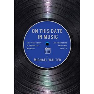 Walter, Michael On This Date In Music: A Day to Day History of the Music that Inspires Us and the Artists Who Create It Walter, Michael On This Date In Music: A Day to Day History of the Music that Inspires Us and the Artists Who Create It