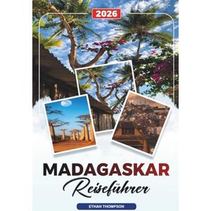THOMPSON, ETHAN MADAGASKAR REISEFÜHRER 2026: Antananarivo, Allee der Baobabs, Nosy Be, Wildlife Safaris, Strände & Abenteuerreisen THOMPSON, ETHAN MADAGASKAR REISEFÜHRER 2026: Antananarivo, Allee der Baobabs, Nosy Be, Wildlife Safaris, Strände & Abenteuerreisen