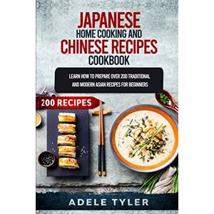Tyler, Adele Japanese Home Cooking and Chinese Cookbook: Learn How To Prepare Over 200 Traditional And Modern Asian Recipes Tyler, Adele Japanese Home Cooking and Chinese Cookbook: Learn How To Prepare Over 200 Traditional And Modern Asian Recipes