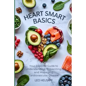 Heusaff, Leo Heart Smart Basics: Your Essential Guide to Understanding, Preventing, and Managing Cardiovascular Disease Heusaff, Leo Heart Smart Basics: Your Essential Guide to Understanding, Preventing, and Managing Cardiovascular Disease
