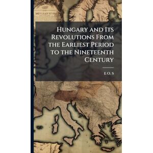 S, E O Hungary and Its Revolutions From the Earliest Period to the Nineteenth Century S, E O Hungary and Its Revolutions From the Earliest Period to the Nineteenth Century