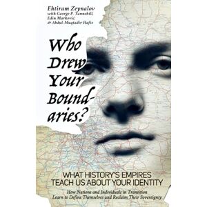 Zeynalov, Ehtiram Who Drew Your Boundaries?: What History’s Empires Teach Us About Your Identity: How Nations and Individuals in Transition Learn to Define Themselves and Reclaim Their Sovereignty Zeynalov, Ehtiram Who Drew Your Boundaries?: What History’s Empires Teach Us About Your Identity: How Nations and Individuals in Transition Learn to Define Themselves and Reclaim Their Sovereignty