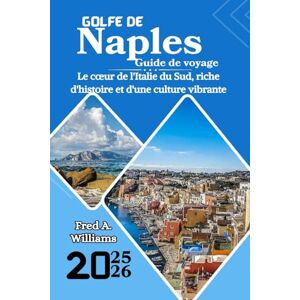 Williams, Fred A. Golfe de Naples Guide de voyage 2025-2026: Le cœur de l'Italie du Sud, riche d'histoire et d'une culture vibrante Williams, Fred A. Golfe de Naples Guide de voyage 2025-2026: Le cœur de l'Italie du Sud, riche d'histoire et d'une culture vibrante