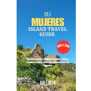 Reed, Kai J. ISLA MUJERES ISLAND TRAVEL GUIDE 2025 & 2026: Unveiling Cancun's Caribbean Neighbor, A Hidden Paradise of Culture, Adventure, top attractions and Relaxation Reed, Kai J. ISLA MUJERES ISLAND TRAVEL GUIDE 2025 & 2026: Unveiling Cancun's Caribbean Neighbor, A Hidden Paradise of Culture, Adventure, top attractions and Relaxation