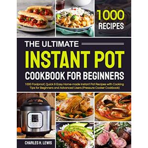 H. Lewis, Charles The Ultimate Instant Pot Cookbook for Beginners: 1000 Foolproof, Quick & Easy Home-made Instant Pot Recipes with Cooking Tips for Beginners and Advanced Users (Pressure Cooker Cookbook) H. Lewis, Charles The Ultimate Instant Pot Cookbook for Beginners: 1000 Foolproof, Quick & Easy Home-made Instant Pot Recipes with Cooking Tips for Beginners and Advanced Users (Pressure Cooker Cookbook)