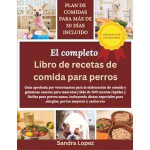 Lopez, Sandra El Libro De Cocina Completo De Comida Para Perros: Guía aprobada por veterinarios para la elaboración de comida y golosinas caseras para mascotas ... incluyendo dietas especiales para alergias Lopez, Sandra El Libro De Cocina Completo De Comida Para Perros: Guía aprobada por veterinarios para la elaboración de comida y golosinas caseras para mascotas ... incluyendo dietas especiales para alergias