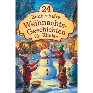 Herzstern, Leo 24 zauberhafte Weihnachtsgeschichten für Kinder: Für eine magische Adventszeit – 24 liebevolle Vorlesegeschichten für Kinder und die ganze Familie Herzstern, Leo 24 zauberhafte Weihnachtsgeschichten für Kinder: Für eine magische Adventszeit – 24 liebevolle Vorlesegeschichten für Kinder und die ganze Familie