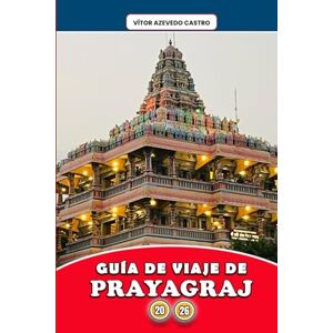 Castro, Vítor Azevedo GUÍA DE VIAJE DE PRAYAGRAJ 2026: Explora Sangam, la ciudad de la fe, los festivales y los ríos: itinerarios exclusivos, perspectivas culturales, ... experiencias espirituales para cada viajero. Castro, Vítor Azevedo GUÍA DE VIAJE DE PRAYAGRAJ 2026: Explora Sangam, la ciudad de la fe, los festivales y los ríos: itinerarios exclusivos, perspectivas culturales, ... experiencias espirituales para cada viajero.