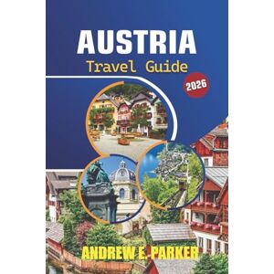 PARKER, ANDREW E. Austria Travel Guide 2026: Discover Top Destinations, Hidden Gems, Cultural Experiences, and Pratical Tips for an Unforgettable European Adventure PARKER, ANDREW E. Austria Travel Guide 2026: Discover Top Destinations, Hidden Gems, Cultural Experiences, and Pratical Tips for an Unforgettable European Adventure