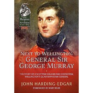 Harding-Edgar, John Next to Wellington: General Sir George Murray: The Story of a Scottish Soldier and Statesman, Wellington's Quartermaster General: 114 (From Reason to Revolution 1721-1815) Harding-Edgar, John Next to Wellington: General Sir George Murray: The Story of a Scottish Soldier and Statesman, Wellington's Quartermaster General: 114 (From Reason to Revolution 1721-1815)