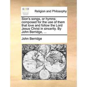 Berridge, John Sion's Songs, or Hymns: Composed for the Use of Them That Love and Follow the Lord Jesus Christ in Sincerity. by John Berridge, ... Berridge, John Sion's Songs, or Hymns: Composed for the Use of Them That Love and Follow the Lord Jesus Christ in Sincerity. by John Berridge, ...