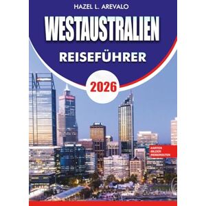 AREVALO, HAZEL L. WESTAUSTRALIEN Reiseführer 2026: Der ultimative Western Australia Vacation Guide 2026 – Entdecken Sie Perth, Küsten, Outback-Abenteuer und Küstenurlaube AREVALO, HAZEL L. WESTAUSTRALIEN Reiseführer 2026: Der ultimative Western Australia Vacation Guide 2026 – Entdecken Sie Perth, Küsten, Outback-Abenteuer und Küstenurlaube