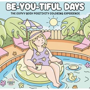 Soul, Curious Be-YOU-Tiful-Days. The Comfy Body Positivity Coloring Experience: Gentle Affirmations and Lovingly, Mindful Illustrations to Embrace Your True Self Soul, Curious Be-YOU-Tiful-Days. The Comfy Body Positivity Coloring Experience: Gentle Affirmations and Lovingly, Mindful Illustrations to Embrace Your True Self