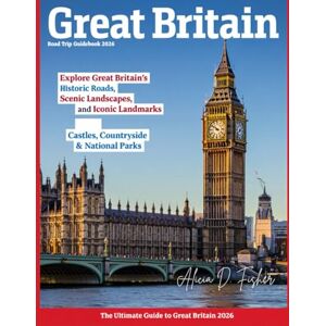 D. Fisher, Alicia GREAT BRITAIN ROAD TRIP GUIDEBOOK 2026 (FULL COLOR): Uncover Hidden Treasures, Rich History, National Parks, Timeless Legends, and Scenic Routes Across England, Scotland, and Wales. D. Fisher, Alicia GREAT BRITAIN ROAD TRIP GUIDEBOOK 2026 (FULL COLOR): Uncover Hidden Treasures, Rich History, National Parks, Timeless Legends, and Scenic Routes Across England, Scotland, and Wales.