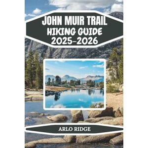 RIDGE, ARLO JOHN MUIR TRAIL HIKING GUIDE 2025-2025: Complete Backpacking Adventure from Yosemite to Mount Whitney Essential Tips, and Insider Advice for Hiking ... Wilderness: 35 (Trek Beyond Borders Guides) RIDGE, ARLO JOHN MUIR TRAIL HIKING GUIDE 2025-2025: Complete Backpacking Adventure from Yosemite to Mount Whitney Essential Tips, and Insider Advice for Hiking ... Wilderness: 35 (Trek Beyond Borders Guides)