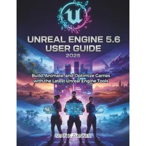 DANNER, SEAN K. UNREAL ENGINE 5.6 USER GUIDE 2025: Build, Animate, and Optimize Games with the Latest Unreal Engine Tools DANNER, SEAN K. UNREAL ENGINE 5.6 USER GUIDE 2025: Build, Animate, and Optimize Games with the Latest Unreal Engine Tools