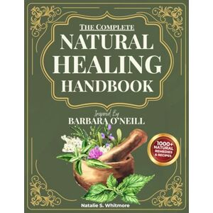 S. Whitmore, Natalie The Complete Natural Healing Handbook Inspired by Barbara O’Neill: Powerful Herbal Remedies and Healing Practices to Relieve Pain, Balance Hormones, Boost Immunity, and Restore Vitality S. Whitmore, Natalie The Complete Natural Healing Handbook Inspired by Barbara O’Neill: Powerful Herbal Remedies and Healing Practices to Relieve Pain, Balance Hormones, Boost Immunity, and Restore Vitality