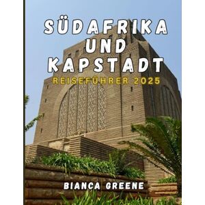 GREENE, BIANCA SÜDAFRIKA und KAPSTADT REISEFÜHRER 2025: Entdecken Sie die wilde Schönheit, die pulsierenden Städte und die reiche Kultur des Kronjuwels Südafrikas GREENE, BIANCA SÜDAFRIKA und KAPSTADT REISEFÜHRER 2025: Entdecken Sie die wilde Schönheit, die pulsierenden Städte und die reiche Kultur des Kronjuwels Südafrikas