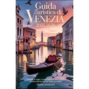 DESMOND, FRANK Guida turistica di Venezia 2025/2026: Consigli di viaggio, i posti migliori dove Visita e gemme nascoste per un Viaggio incredibile DESMOND, FRANK Guida turistica di Venezia 2025/2026: Consigli di viaggio, i posti migliori dove Visita e gemme nascoste per un Viaggio incredibile