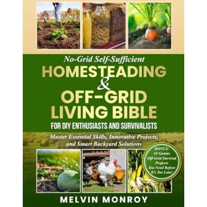 Monroy, Melvin No-Grid Self-Sufficient Homesteading & Off-Grid Living BIBLE for DIY Enthusiasts and Survivalists: Master Essential Skills, Innovative Projects, and Smart Backyard Solutions Monroy, Melvin No-Grid Self-Sufficient Homesteading & Off-Grid Living BIBLE for DIY Enthusiasts and Survivalists: Master Essential Skills, Innovative Projects, and Smart Backyard Solutions