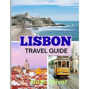 Oliver, Noah LISBON TRAVEL GUIDE 2025: Timeless Streets, Ocean Light, and the Living Soul of Portugal’s Capital Oliver, Noah LISBON TRAVEL GUIDE 2025: Timeless Streets, Ocean Light, and the Living Soul of Portugal’s Capital
