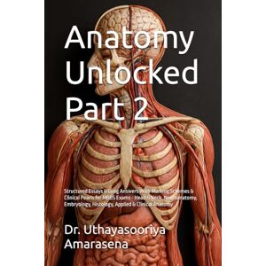 Amarasena, Dr. Uthayasooriya Anatomy Unlocked Part 2: Structured Essays & Long Answers With Marking Schemes & Clinical Pearls for MBBS Exams Head & Neck, Neuroanatomy, Embryology, Histology, Applied & Clinical Anatomy Amarasena, Dr. Uthayasooriya Anatomy Unlocked Part 2: Structured Essays & Long Answers With Marking Schemes & Clinical Pearls for MBBS Exams Head & Neck, Neuroanatomy, Embryology, Histology, Applied & Clinical Anatomy