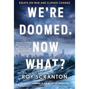 Scranton, Roy We're Doomed. Now What? Essays on War and Climate Change Scranton, Roy We're Doomed. Now What? Essays on War and Climate Change