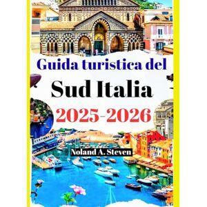 Steven, Noland A. Guida turistica del Sud Italia 2025–2026: le migliori attrazioni da vedere con consigli economici in Puglia, Calabria, Amalfi e le gemme della Sicilia Steven, Noland A. Guida turistica del Sud Italia 2025–2026: le migliori attrazioni da vedere con consigli economici in Puglia, Calabria, Amalfi e le gemme della Sicilia