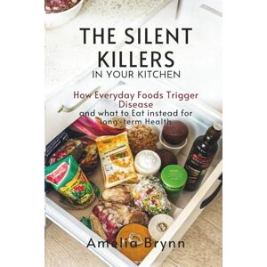 Brynn, Amelia THE SILENT KILLERS IN YOUR KITCHEN: How Everyday Foods Trigger Disease and What to Eat Instead for Long-Term Health Brynn, Amelia THE SILENT KILLERS IN YOUR KITCHEN: How Everyday Foods Trigger Disease and What to Eat Instead for Long-Term Health