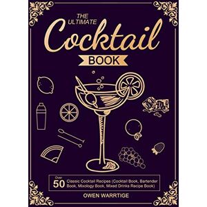 Warrtige, Owen The Ultimate Cocktail Book: Over 50 Classic Cocktail Recipes (Cocktail Book, Bartender Book, Mixology Book, Mixed Drinks Recipe Book) Warrtige, Owen The Ultimate Cocktail Book: Over 50 Classic Cocktail Recipes (Cocktail Book, Bartender Book, Mixology Book, Mixed Drinks Recipe Book)