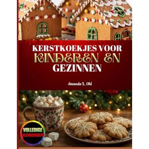 Ohl, Amanda L. KERSTKOEKJES VOOR KINDEREN EN GEZINNEN: 100 makkelijke recepten voor kerst koekjes, leuke bakactiviteiten en creatieve kerstlekkernijen voor kinderen en gezinnen Ohl, Amanda L. KERSTKOEKJES VOOR KINDEREN EN GEZINNEN: 100 makkelijke recepten voor kerst koekjes, leuke bakactiviteiten en creatieve kerstlekkernijen voor kinderen en gezinnen